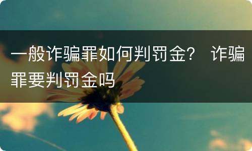 一般诈骗罪如何判罚金？ 诈骗罪要判罚金吗