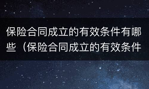 保险合同成立的有效条件有哪些（保险合同成立的有效条件有哪些呢）