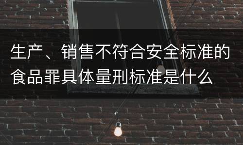 生产、销售不符合安全标准的食品罪具体量刑标准是什么