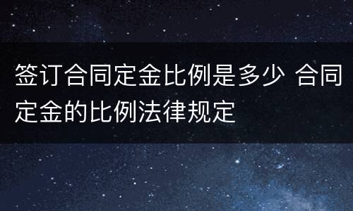 签订合同定金比例是多少 合同定金的比例法律规定