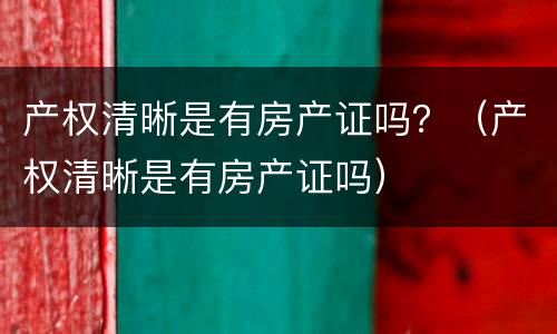 产权清晰是有房产证吗？（产权清晰是有房产证吗）