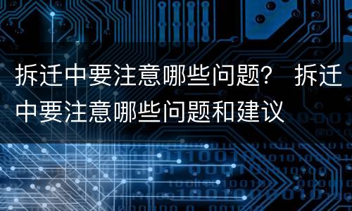 拆迁中要注意哪些问题？ 拆迁中要注意哪些问题和建议