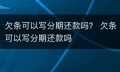 欠条可以写分期还款吗？ 欠条可以写分期还款吗