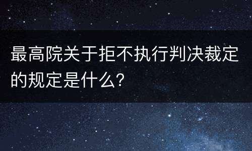 最高院关于拒不执行判决裁定的规定是什么？