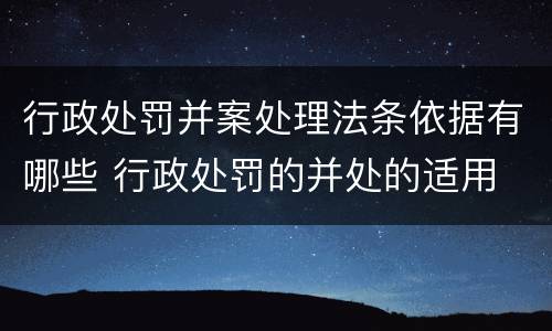 行政处罚并案处理法条依据有哪些 行政处罚的并处的适用