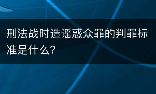 刑法战时造谣惑众罪的判罪标准是什么？