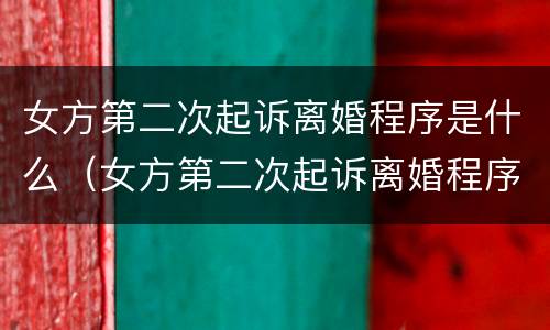 女方第二次起诉离婚程序是什么（女方第二次起诉离婚程序是什么样的）