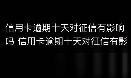 信用卡逾期十天对征信有影响吗 信用卡逾期十天对征信有影响吗知乎