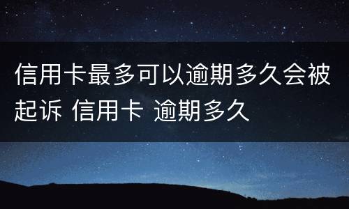 信用卡最多可以逾期多久会被起诉 信用卡 逾期多久