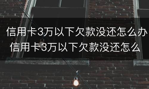 信用卡3万以下欠款没还怎么办 信用卡3万以下欠款没还怎么办呢