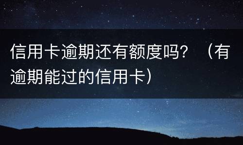 信用卡逾期还有额度吗？（有逾期能过的信用卡）
