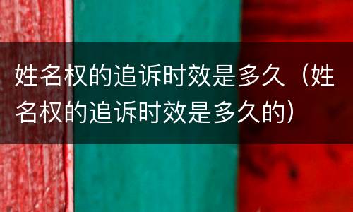 姓名权的追诉时效是多久（姓名权的追诉时效是多久的）