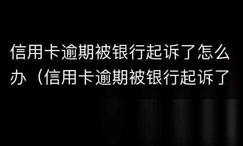 信用卡逾期被银行起诉了怎么办（信用卡逾期被银行起诉了怎么办?会坐牢吗?）