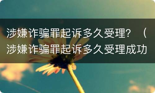 涉嫌诈骗罪起诉多久受理？（涉嫌诈骗罪起诉多久受理成功）