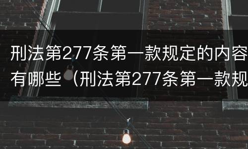 刑法第277条第一款规定的内容有哪些（刑法第277条第一款规定的内容有哪些呢）