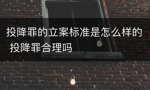 投降罪的立案标准是怎么样的 投降罪合理吗