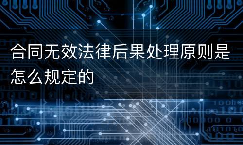 合同无效法律后果处理原则是怎么规定的