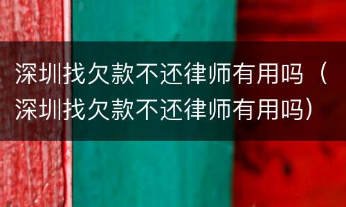 深圳找欠款不还律师有用吗（深圳找欠款不还律师有用吗）