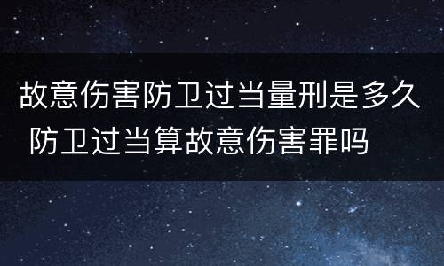 故意伤害防卫过当量刑是多久 防卫过当算故意伤害罪吗