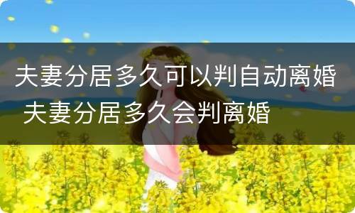 夫妻分居多久可以判自动离婚 夫妻分居多久会判离婚