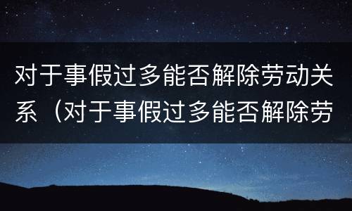 对于事假过多能否解除劳动关系（对于事假过多能否解除劳动关系的赔偿）