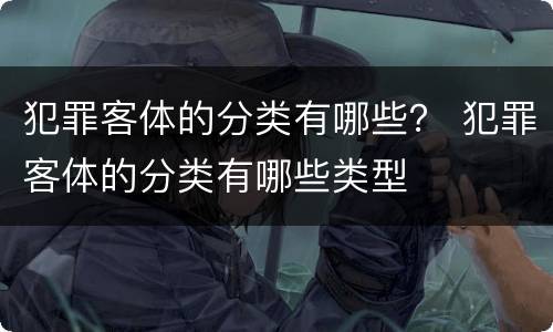 犯罪客体的分类有哪些？ 犯罪客体的分类有哪些类型