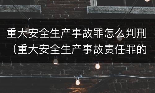 重大安全生产事故罪怎么判刑（重大安全生产事故责任罪的起刑标准）