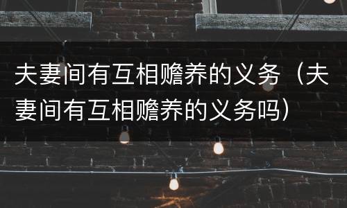 夫妻间有互相赡养的义务（夫妻间有互相赡养的义务吗）