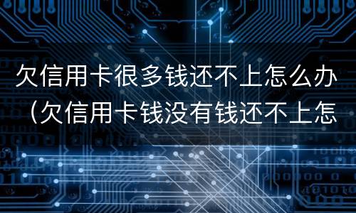 欠信用卡很多钱还不上怎么办（欠信用卡钱没有钱还不上怎么办）