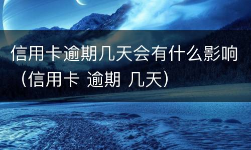 信用卡逾期几天会有什么影响（信用卡 逾期 几天）