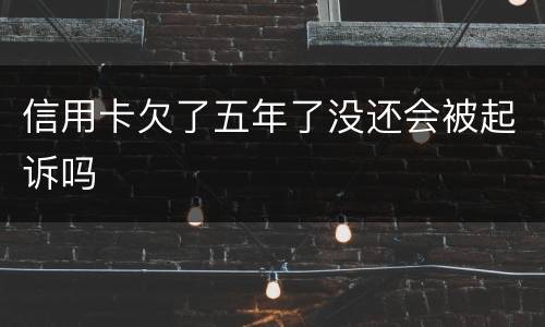 信用卡欠了五年了没还会被起诉吗