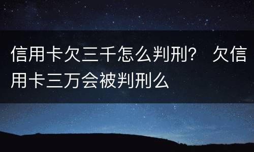 信用卡欠三千怎么判刑？ 欠信用卡三万会被判刑么