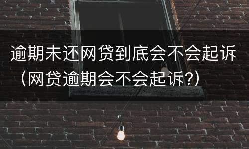逾期未还网贷到底会不会起诉（网贷逾期会不会起诉?）