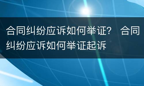 合同纠纷应诉如何举证？ 合同纠纷应诉如何举证起诉
