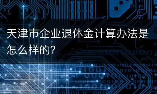 天津市企业退休金计算办法是怎么样的？