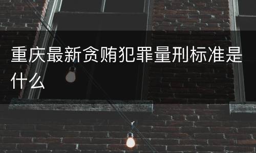 重庆最新贪贿犯罪量刑标准是什么