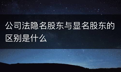 公司法隐名股东与显名股东的区别是什么