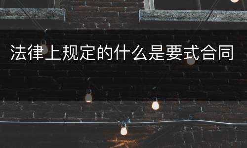 法律上规定的什么是要式合同