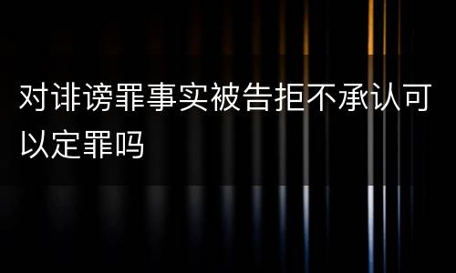 对诽谤罪事实被告拒不承认可以定罪吗