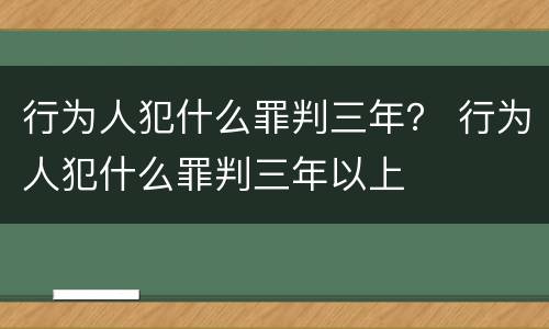 行为人犯什么罪判三年？ 行为人犯什么罪判三年以上