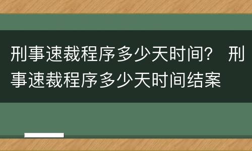 刑事速裁程序多少天时间？ 刑事速裁程序多少天时间结案