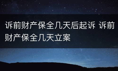 诉前财产保全几天后起诉 诉前财产保全几天立案