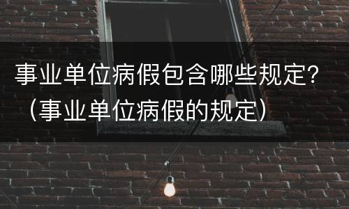 事业单位病假包含哪些规定？（事业单位病假的规定）
