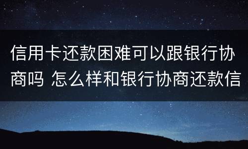信用卡还款困难可以跟银行协商吗 怎么样和银行协商还款信用卡