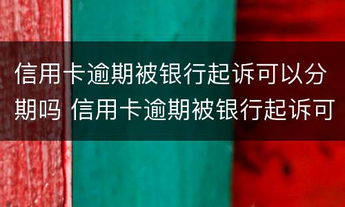 信用卡逾期被银行起诉可以分期吗 信用卡逾期被银行起诉可以分期吗怎么办