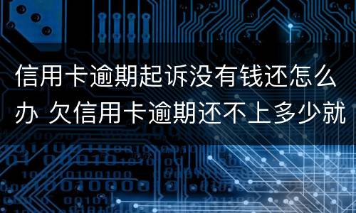 信用卡逾期起诉没有钱还怎么办 欠信用卡逾期还不上多少就可以起诉了