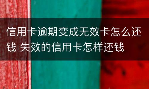 信用卡逾期变成无效卡怎么还钱 失效的信用卡怎样还钱