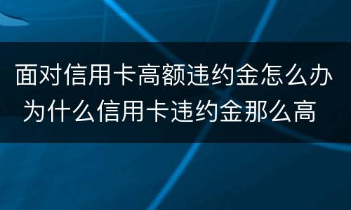 面对信用卡高额违约金怎么办 为什么信用卡违约金那么高