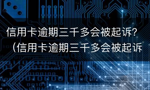 信用卡逾期三千多会被起诉？（信用卡逾期三千多会被起诉嘛）