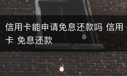 信用卡能申请免息还款吗 信用卡 免息还款